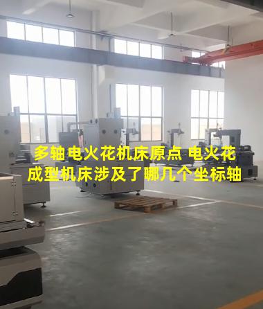 多轴电火花机床原点 电火花成型机床涉及了哪几个坐标轴